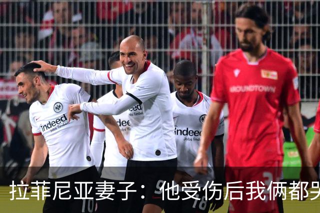拉菲尼亚妻子：他受伤后我俩都哭了，但现在他状态已经不错了